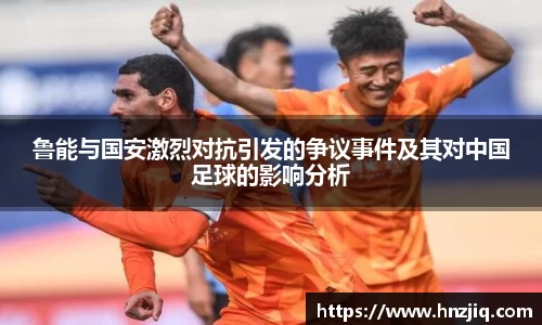鲁能与国安激烈对抗引发的争议事件及其对中国足球的影响分析