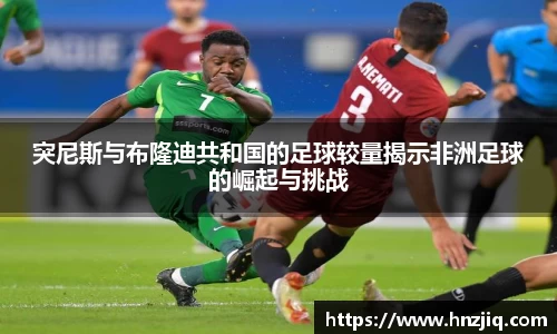 突尼斯与布隆迪共和国的足球较量揭示非洲足球的崛起与挑战